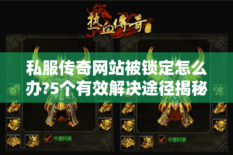 私服传奇网站被锁定怎么办?5个有效解决途径揭秘