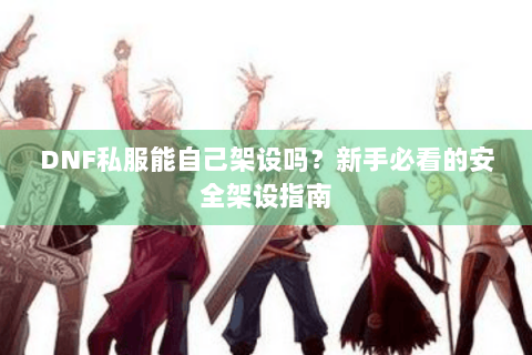 DNF私服能自己架设吗？新手必看的安全架设指南