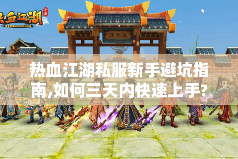 热血江湖私服新手避坑指南,如何三天内快速上手?