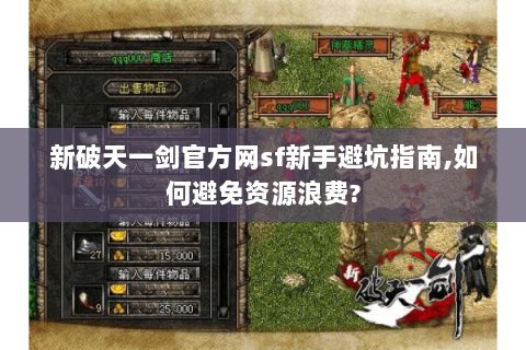 新破天一剑官方网sf新手避坑指南,如何避免资源浪费?