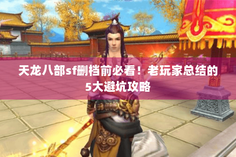 天龙八部sf删档前必看！老玩家总结的5大避坑攻略