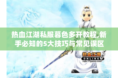 热血江湖私服暮色多开教程,新手必知的5大技巧与常见误区