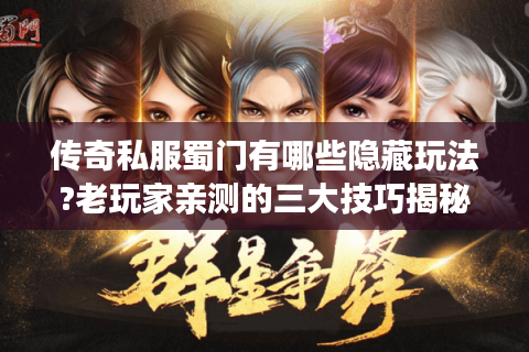 传奇私服蜀门有哪些隐藏玩法?老玩家亲测的三大技巧揭秘