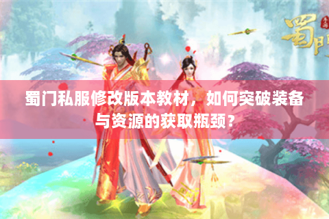 蜀门私服修改版本教材，如何突破装备与资源的获取瓶颈？