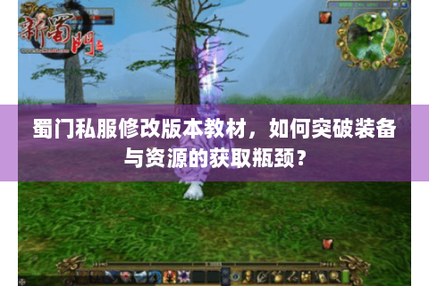 蜀门私服修改版本教材，如何突破装备与资源的获取瓶颈？