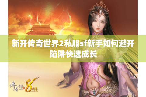 新开传奇世界2私服sf新手如何避开陷阱快速成长