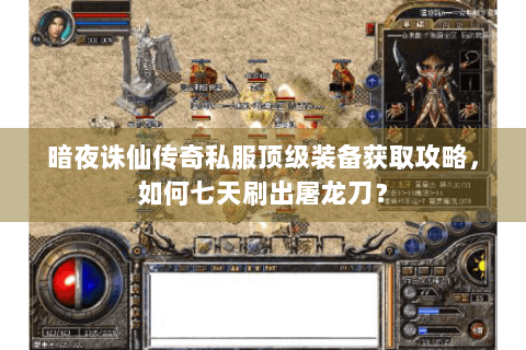 暗夜诛仙传奇私服顶级装备获取攻略，如何七天刷出屠龙刀？