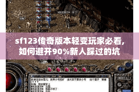 sf123传奇版本轻变玩家必看,如何避开90%新人踩过的坑