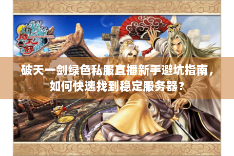 破天一剑绿色私服直播新手避坑指南，如何快速找到稳定服务器？