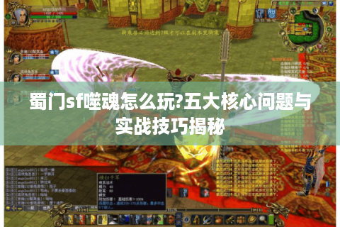蜀门sf噬魂怎么玩?五大核心问题与实战技巧揭秘