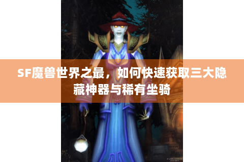 SF魔兽世界之最，如何快速获取三大隐藏神器与稀有坐骑