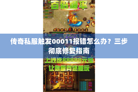 传奇私服触发00011报错怎么办？三步彻底修复指南
