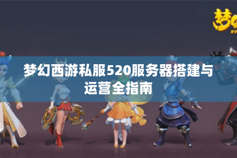 梦幻西游私服520服务器搭建与运营全指南