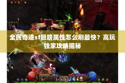 全民奇迹sf翅膀属性怎么刷最快？高玩独家攻略揭秘