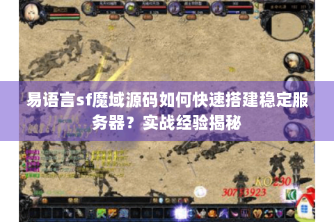 易语言sf魔域源码如何快速搭建稳定服务器？实战经验揭秘