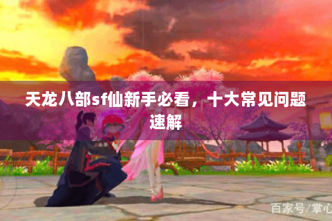 天龙八部sf仙新手必看，十大常见问题速解