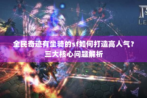 全民奇迹有坐骑的sf如何打造高人气？三大核心问题解析