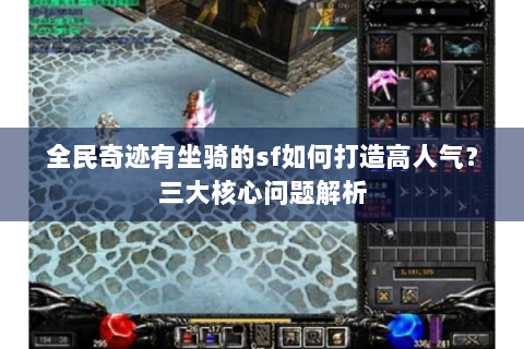 全民奇迹有坐骑的sf如何打造高人气？三大核心问题解析