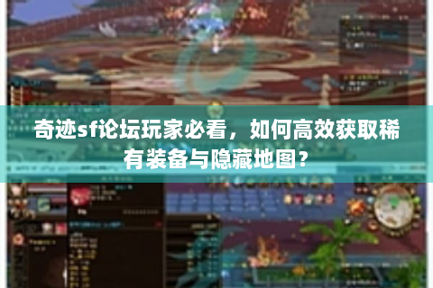 奇迹sf论坛玩家必看，如何高效获取稀有装备与隐藏地图？