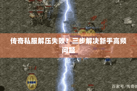 传奇私服解压失败？三步解决新手高频问题