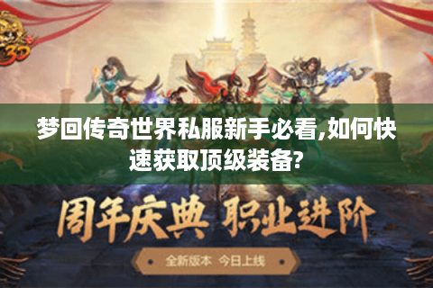 梦回传奇世界私服新手必看,如何快速获取顶级装备?