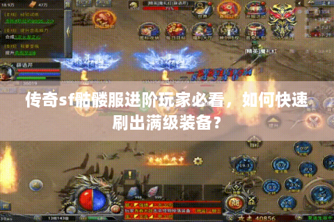 传奇sf骷髅服进阶玩家必看，如何快速刷出满级装备？