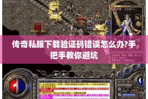 传奇私服下载验证码错误怎么办?手把手教你避坑