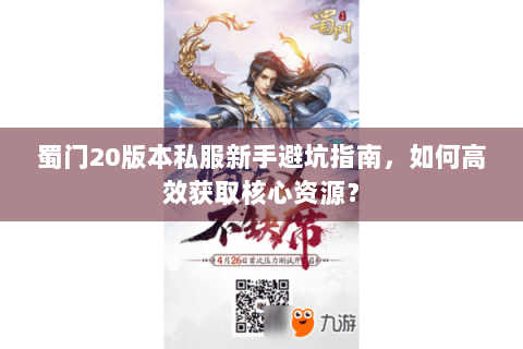 蜀门20版本私服新手避坑指南，如何高效获取核心资源？