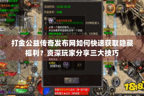 打金公益传奇发布网如何快速获取隐藏福利？资深玩家分享三大技巧