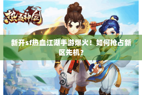 新开sf热血江湖手游爆火！如何抢占新区先机？