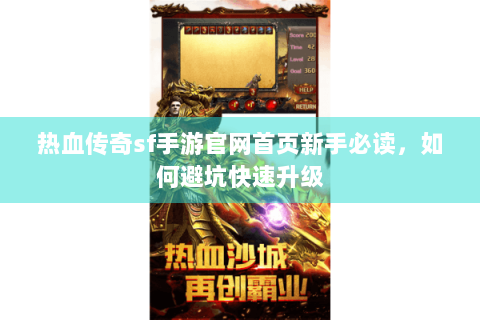 热血传奇sf手游官网首页新手必读，如何避坑快速升级