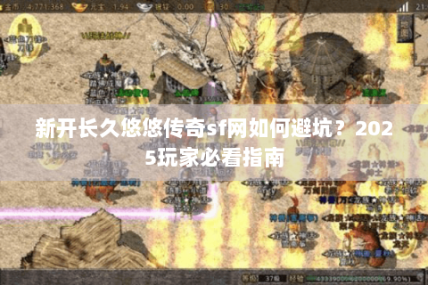 新开长久悠悠传奇sf网如何避坑？2025玩家必看指南