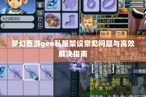 梦幻西游gee私服架设常见问题与高效解决指南