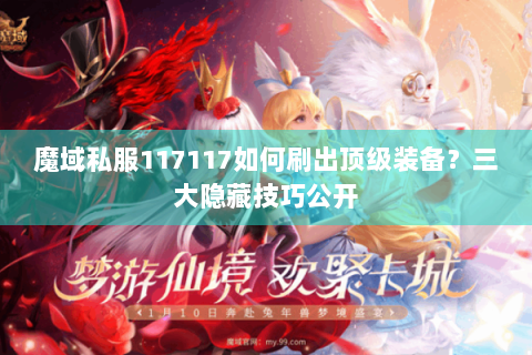魔域私服117117如何刷出顶级装备？三大隐藏技巧公开