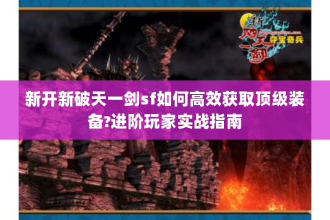 新开新破天一剑sf如何高效获取顶级装备?进阶玩家实战指南