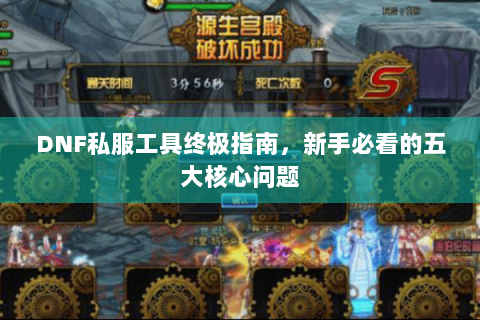 DNF私服工具终极指南，新手必看的五大核心问题