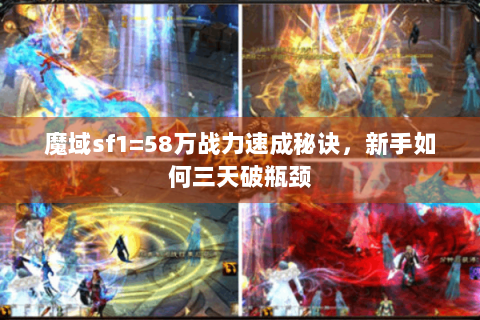 魔域sf1=58万战力速成秘诀，新手如何三天破瓶颈