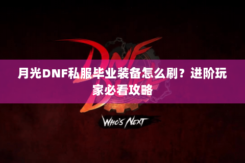 月光DNF私服毕业装备怎么刷？进阶玩家必看攻略