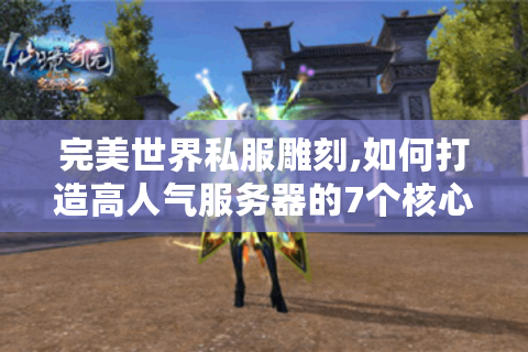 完美世界私服雕刻,如何打造高人气服务器的7个核心步骤?