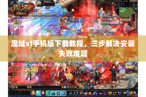 魔域sf手机版下载教程，三步解决安装失败难题