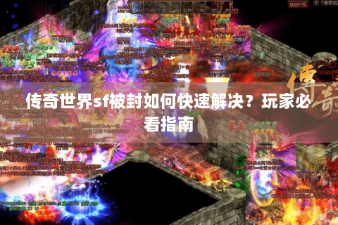传奇世界sf被封如何快速解决？玩家必看指南
