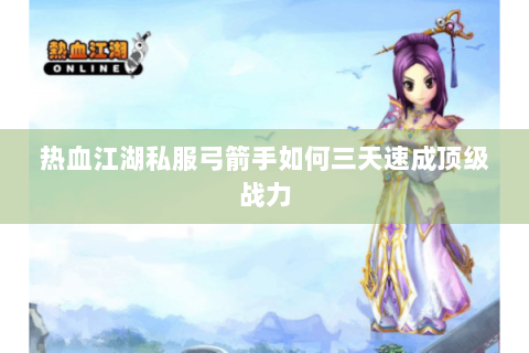 热血江湖私服弓箭手如何三天速成顶级战力