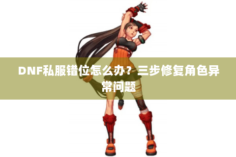 DNF私服错位怎么办？三步修复角色异常问题
