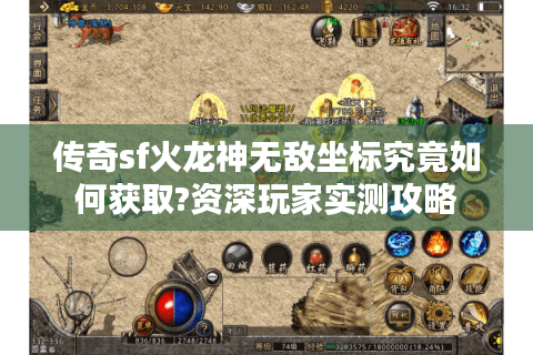 传奇sf火龙神无敌坐标究竟如何获取?资深玩家实测攻略