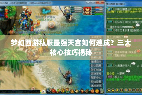 梦幻西游私服最强天宫如何速成？三大核心技巧揭秘