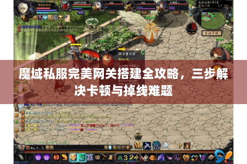 魔域私服完美网关搭建全攻略，三步解决卡顿与掉线难题