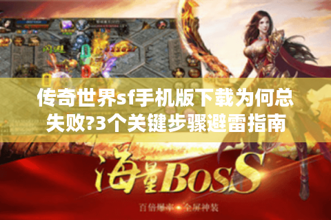 传奇世界sf手机版下载为何总失败?3个关键步骤避雷指南