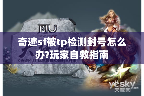 奇迹sf被tp检测封号怎么办?玩家自救指南