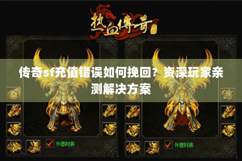 传奇sf充值错误如何挽回？资深玩家亲测解决方案