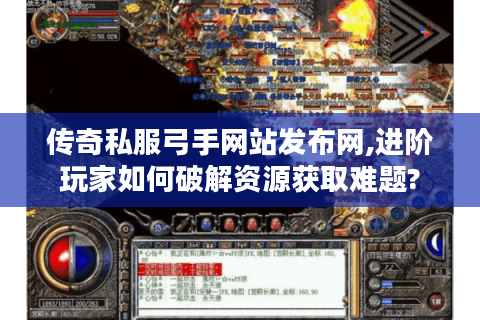 传奇私服弓手网站发布网,进阶玩家如何破解资源获取难题?